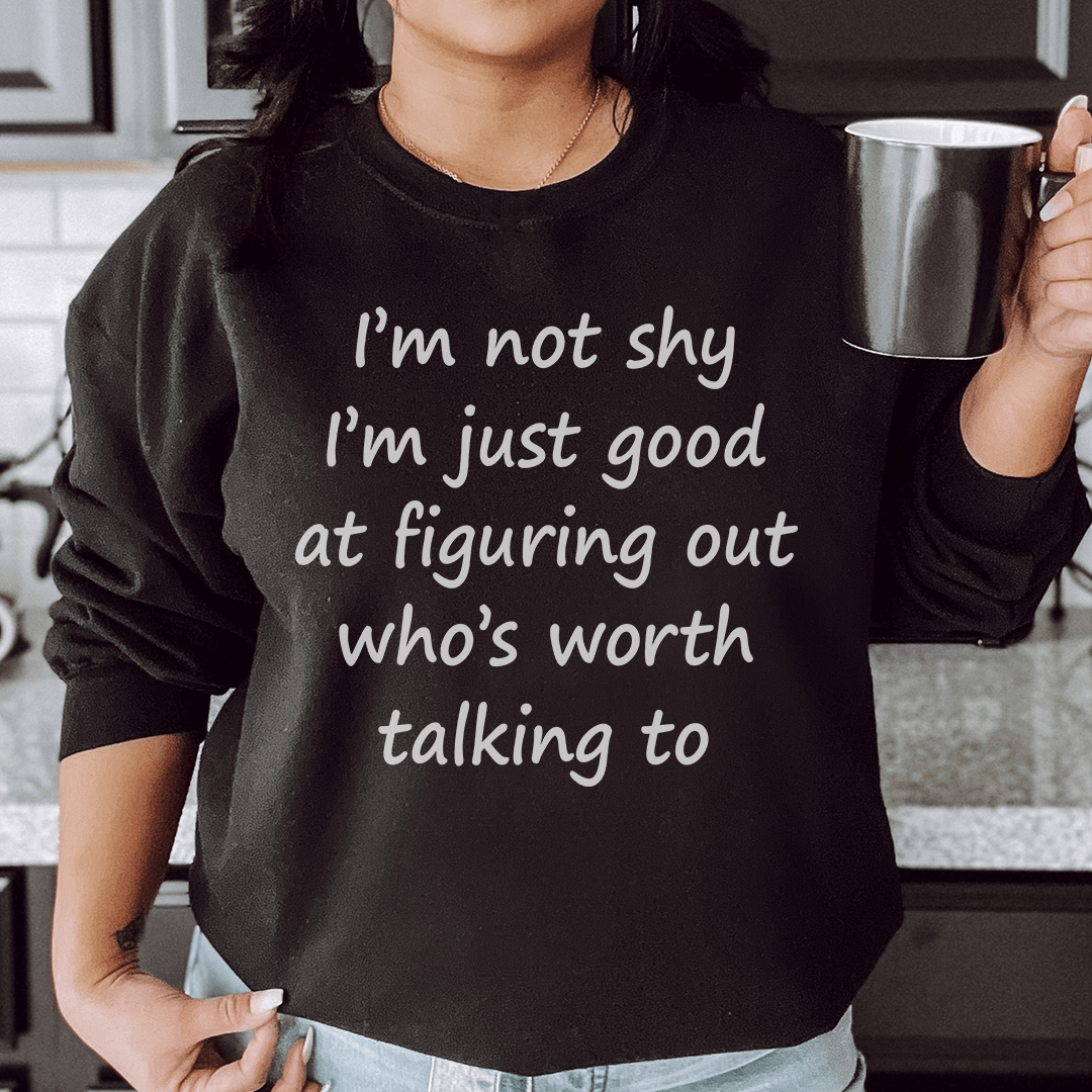 I'm Not Shy Just Good At Figuring Out Who's Worth Talking To Sweatshirt