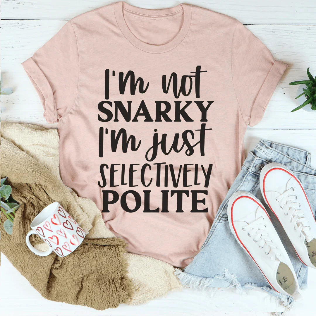 I'm Not Snarky I'm Just Selectively Polite Tee