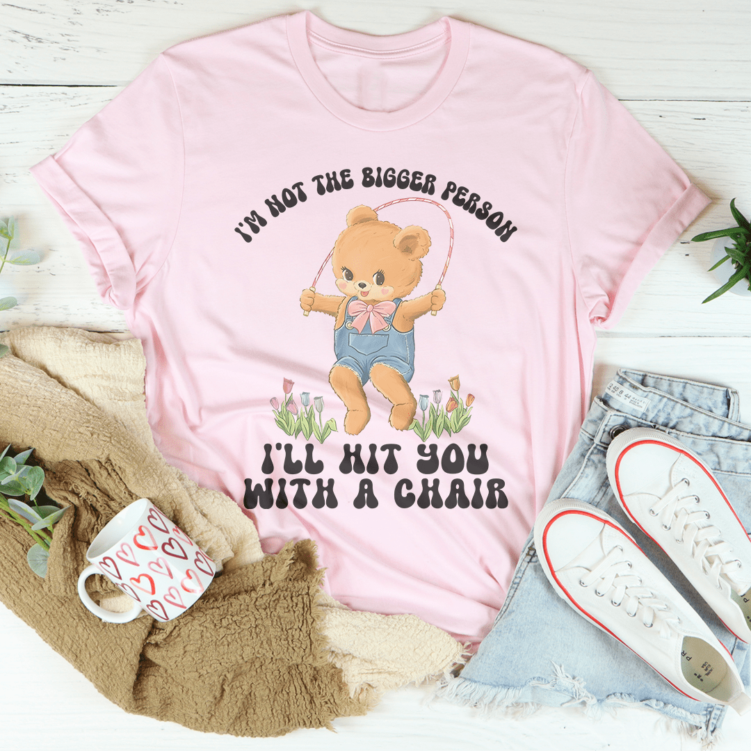 I'm Not The Bigger Person I'll Hit You With A Chair Tee