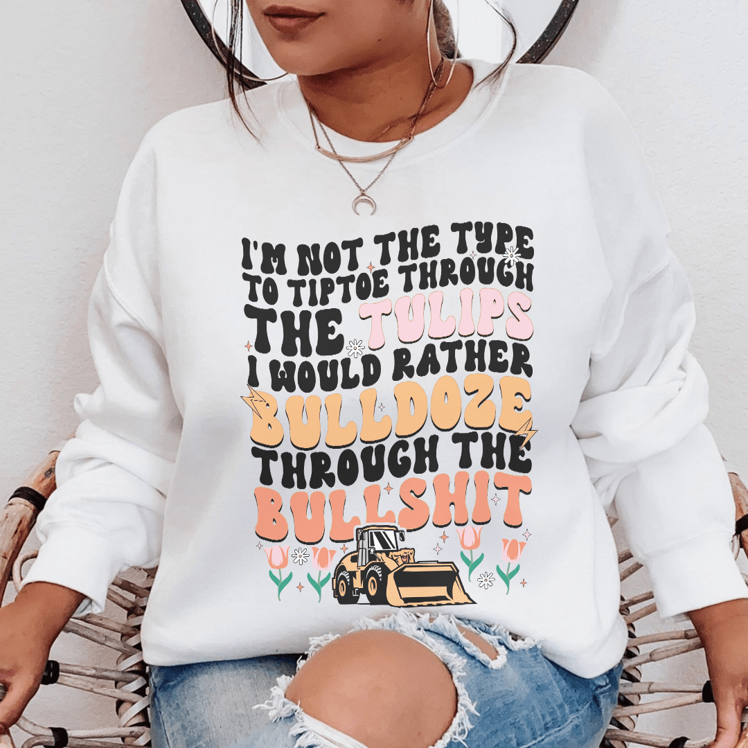 I'm Not The Type To Tiptoe Through The Tulips Sweatshirt