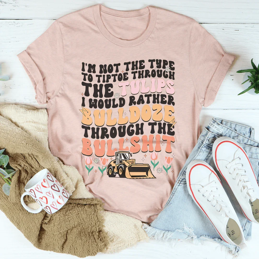 I'm Not The Type To Tiptoe Through The Tulips Tee