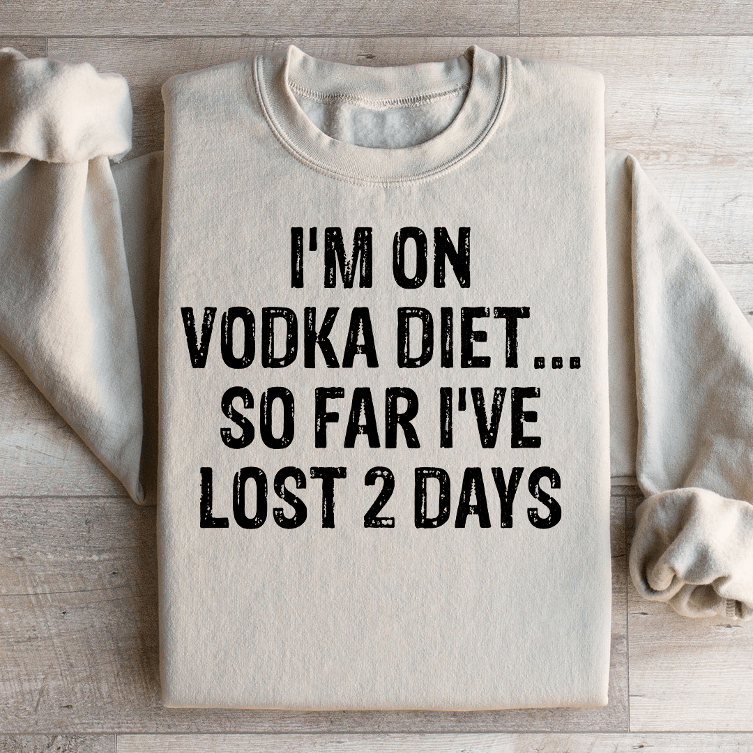 I'm on Vodka Diet So far I've lost 2 Days Sweatshirt