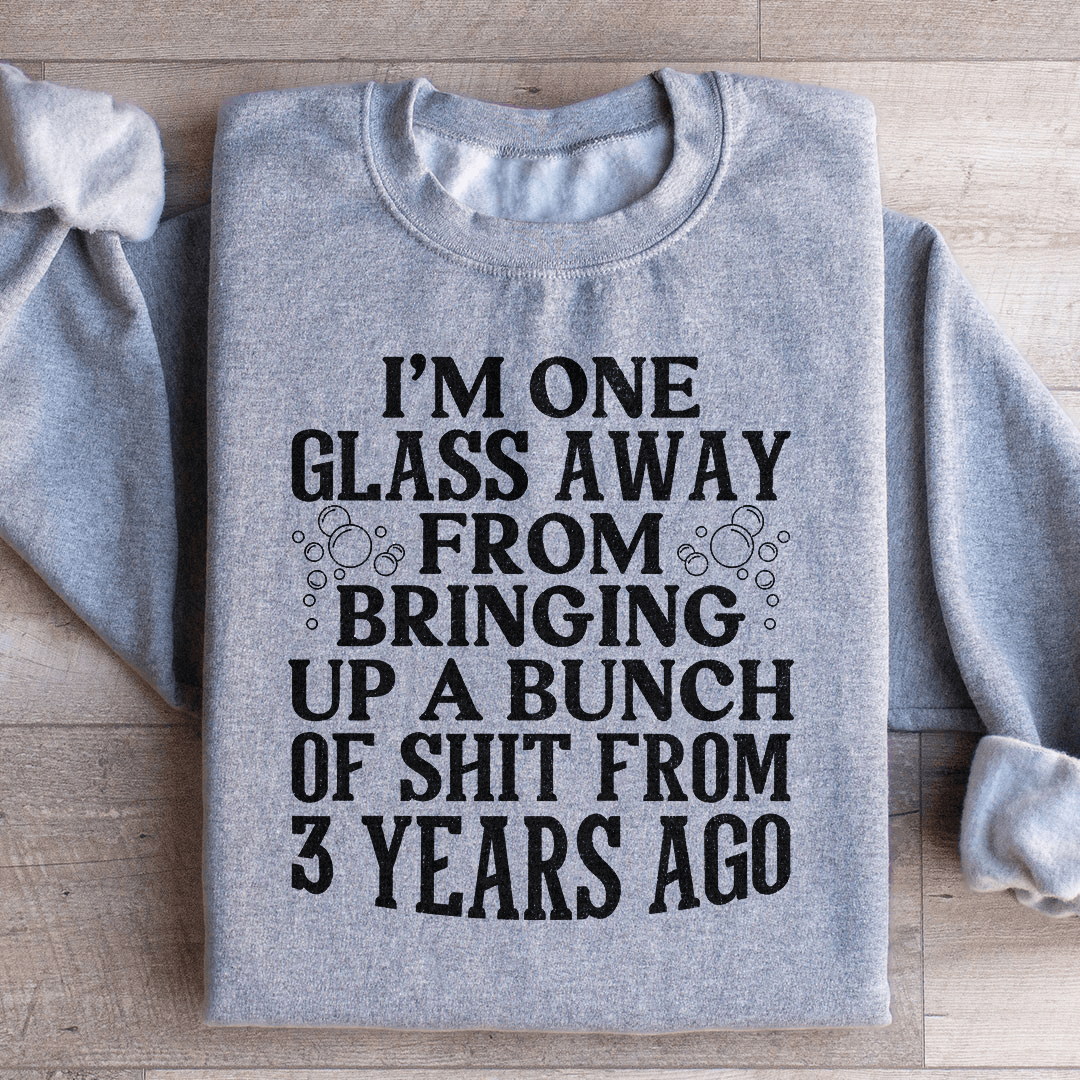 I'm One Glass Away Sweatshirt