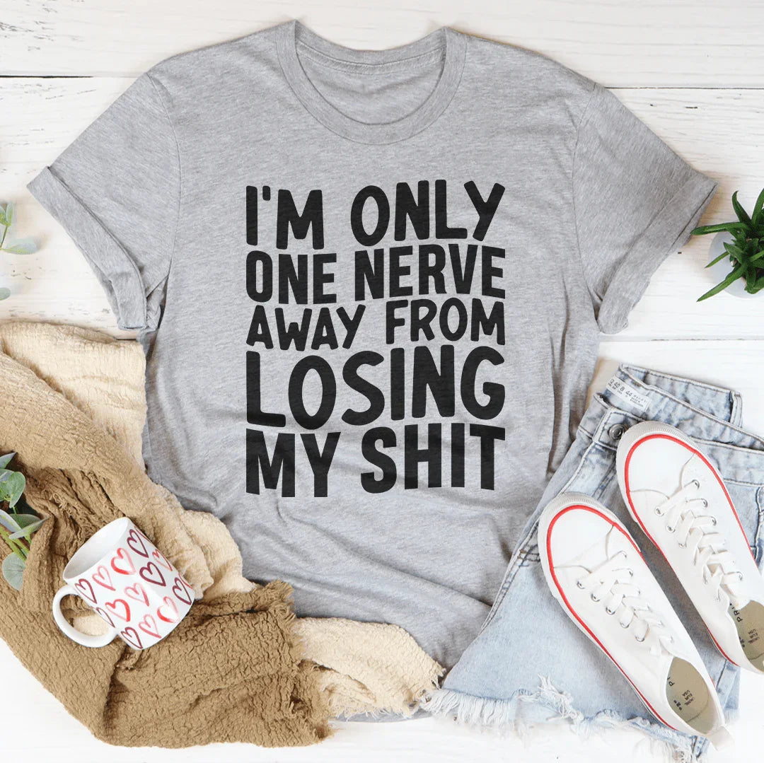 I'm Only One Nerve Away From Losing My Shit Tee