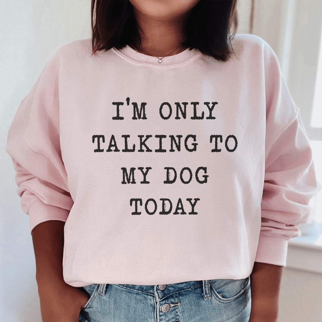 I'm Only Talking To My Dog Today Sweatshirt