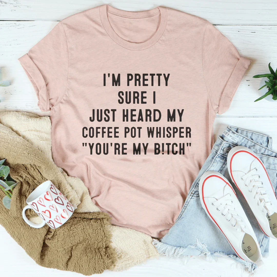 I'm Pretty Sure I Just Heard My Coffee Pot Tee