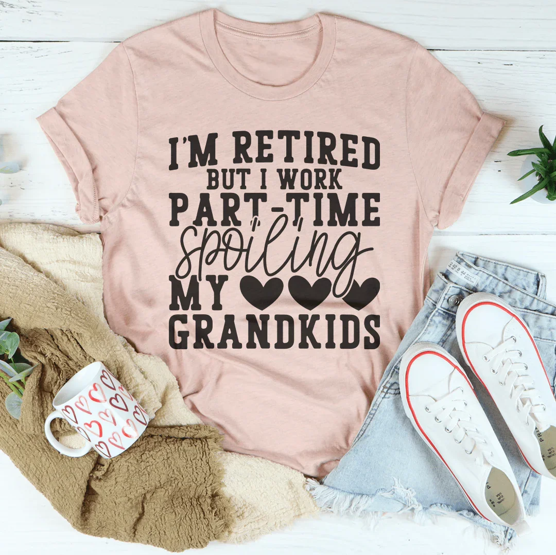 I'm Retired But I Work Part Time Spoiling My Grandkids Tee