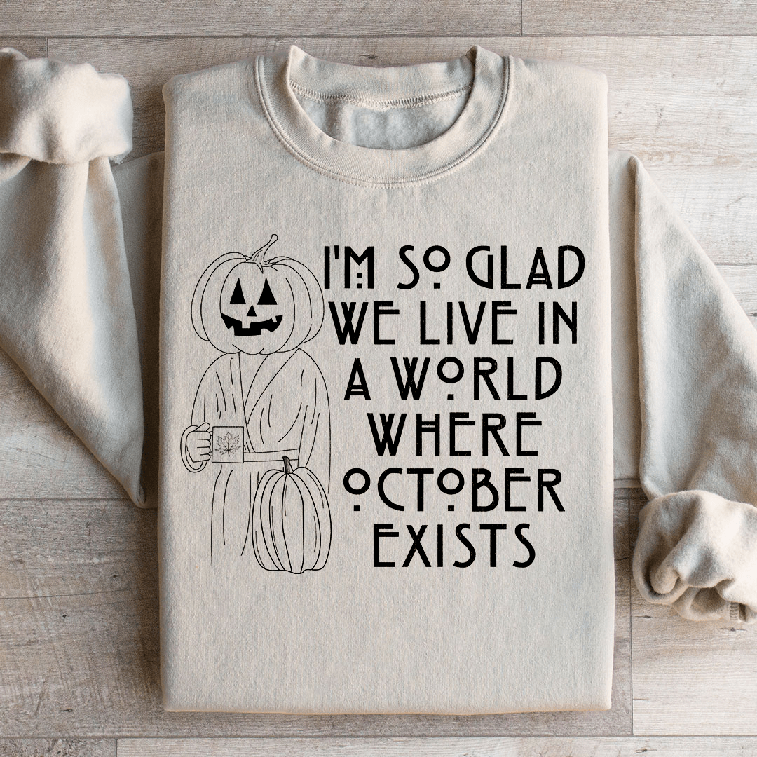 I'm So Glad We Live In A World Where October Exists Sweatshirt