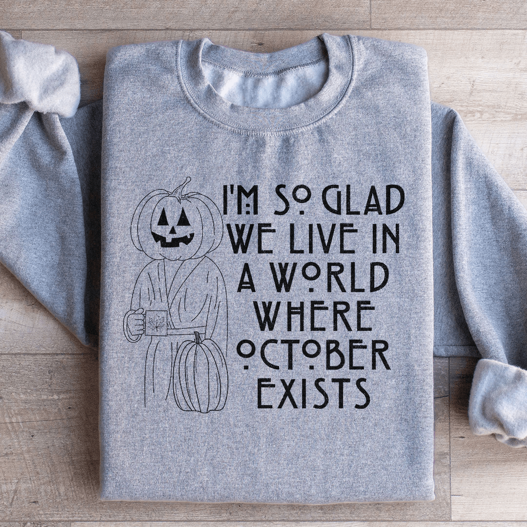 I'm So Glad We Live In A World Where October Exists Sweatshirt