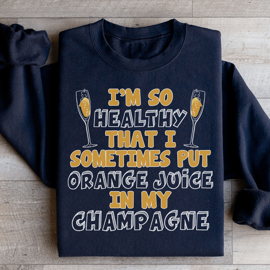 I'm So Healthy That I Sometimes Put Orange Juice In My Champagne Sweatshirt