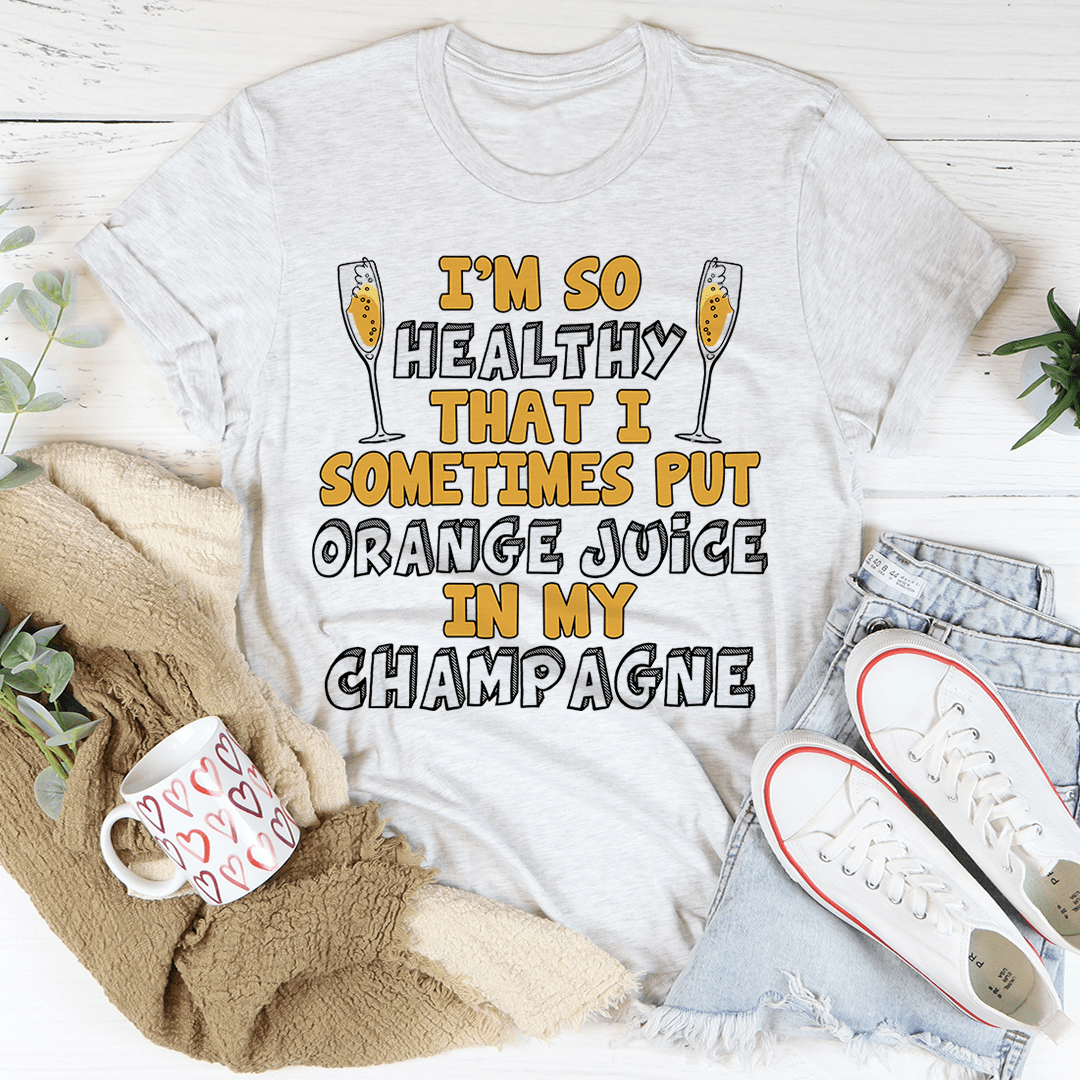 I'm So Healthy That I Sometimes Put Orange Juice In My Champagne Tee