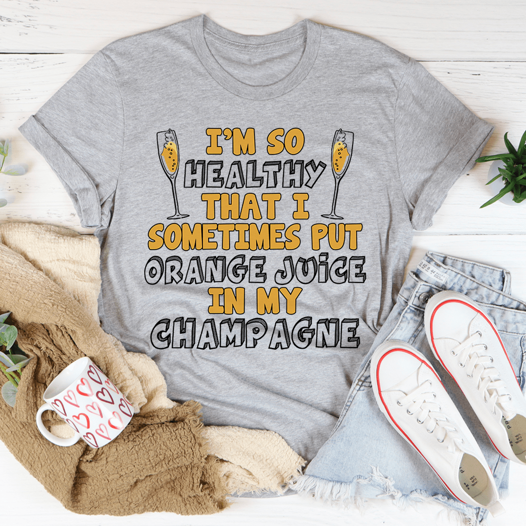 I'm So Healthy That I Sometimes Put Orange Juice In My Champagne Tee