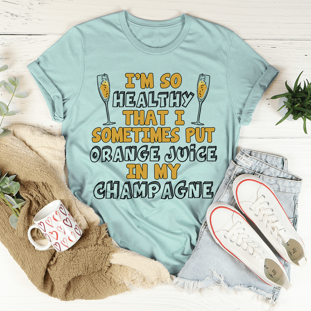 I'm So Healthy That I Sometimes Put Orange Juice In My Champagne Tee
