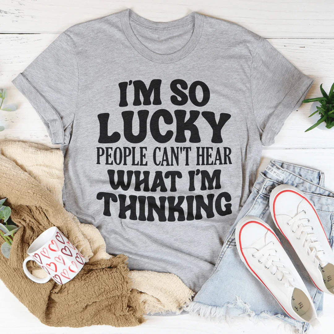 I'm So Lucky People Can't Hear What I'm Thinking Tee