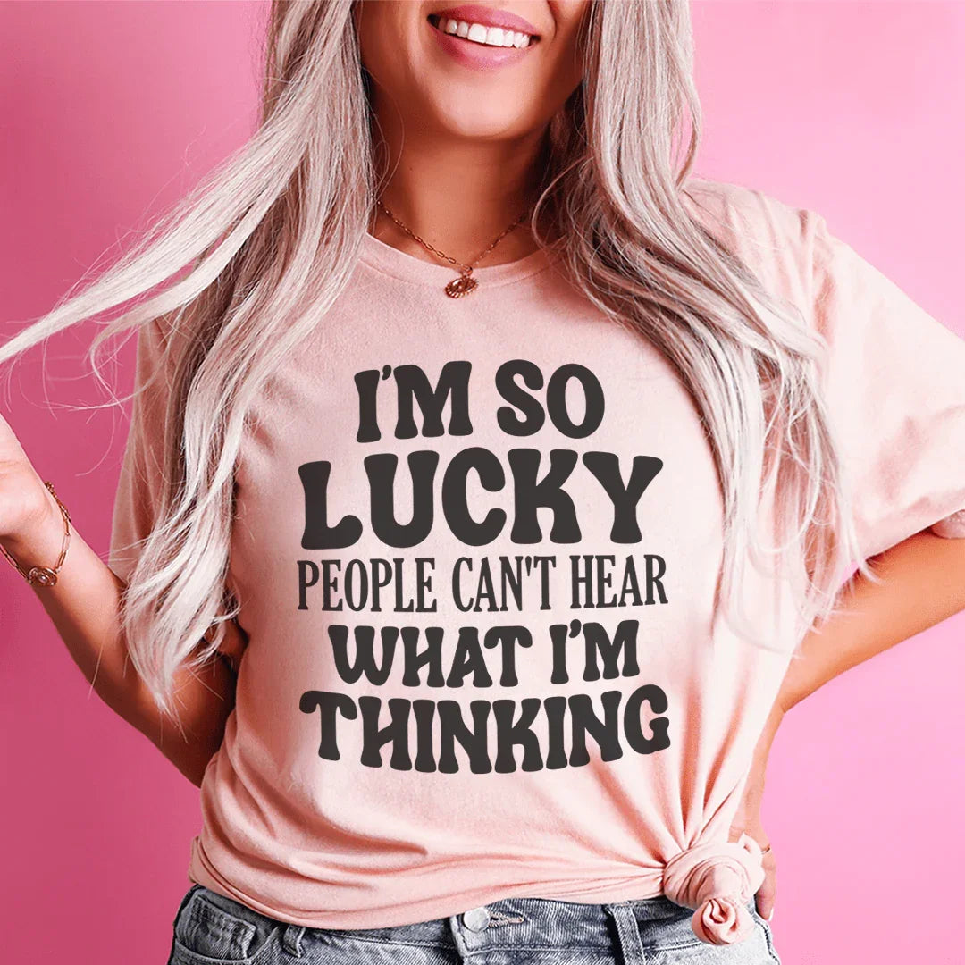 I'm So Lucky People Can't Hear What I'm Thinking Tee