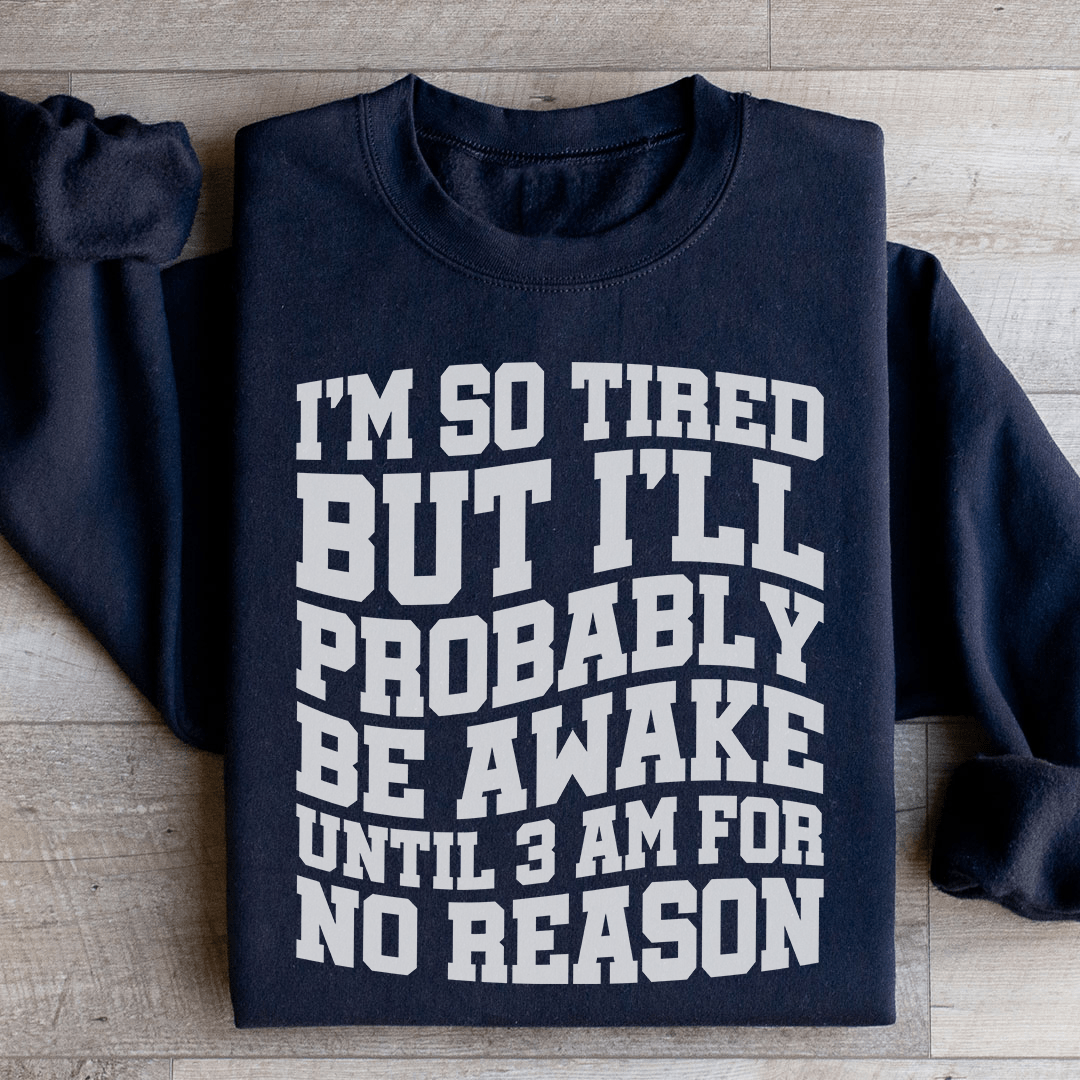 I'm So Tired But I'll Probably Be Awake Until 3 Am For No Reason Sweatshirt