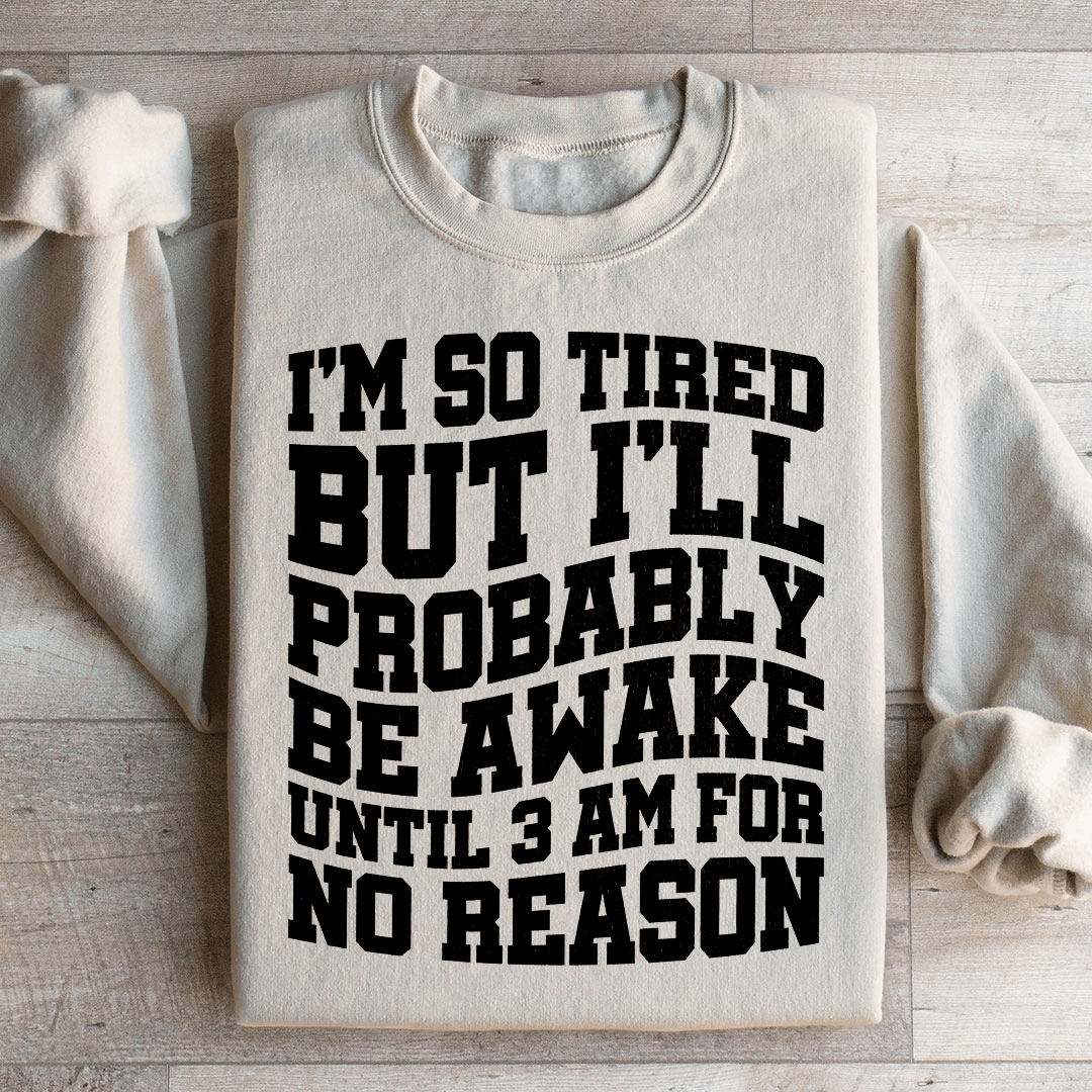 I'm So Tired But I'll Probably Be Awake Until 3 Am For No Reason Sweatshirt