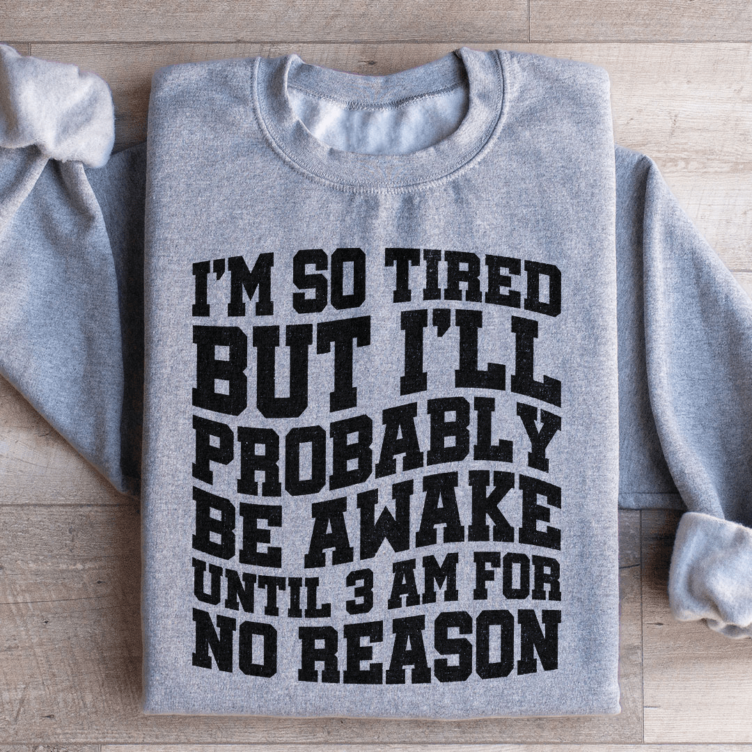 I'm So Tired But I'll Probably Be Awake Until 3 Am For No Reason Sweatshirt