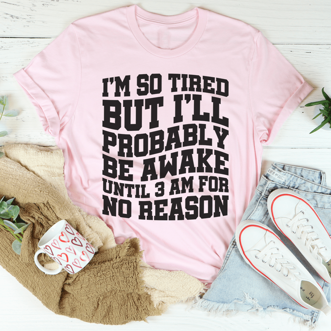 I'm So Tired But I'll Probably Be Awake Until 3 Am For No Reason Tee