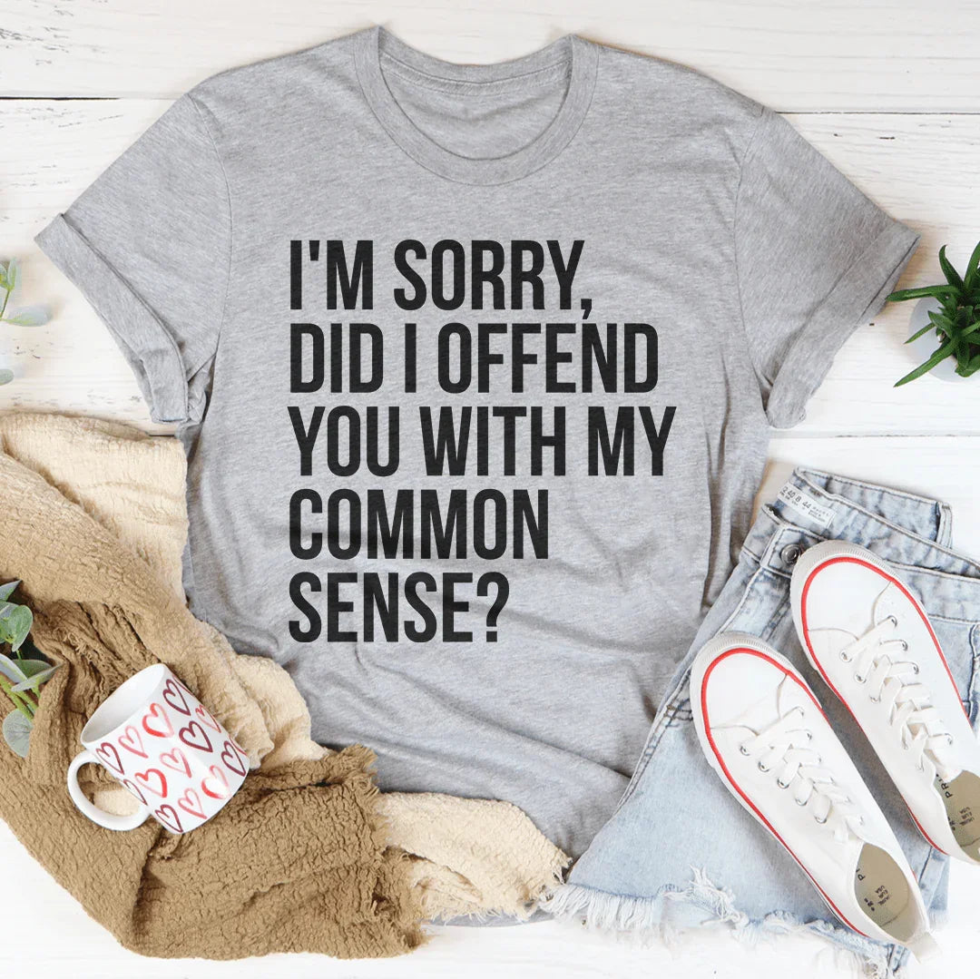 I'm Sorry Did I Offend You With My Common Sense Tee