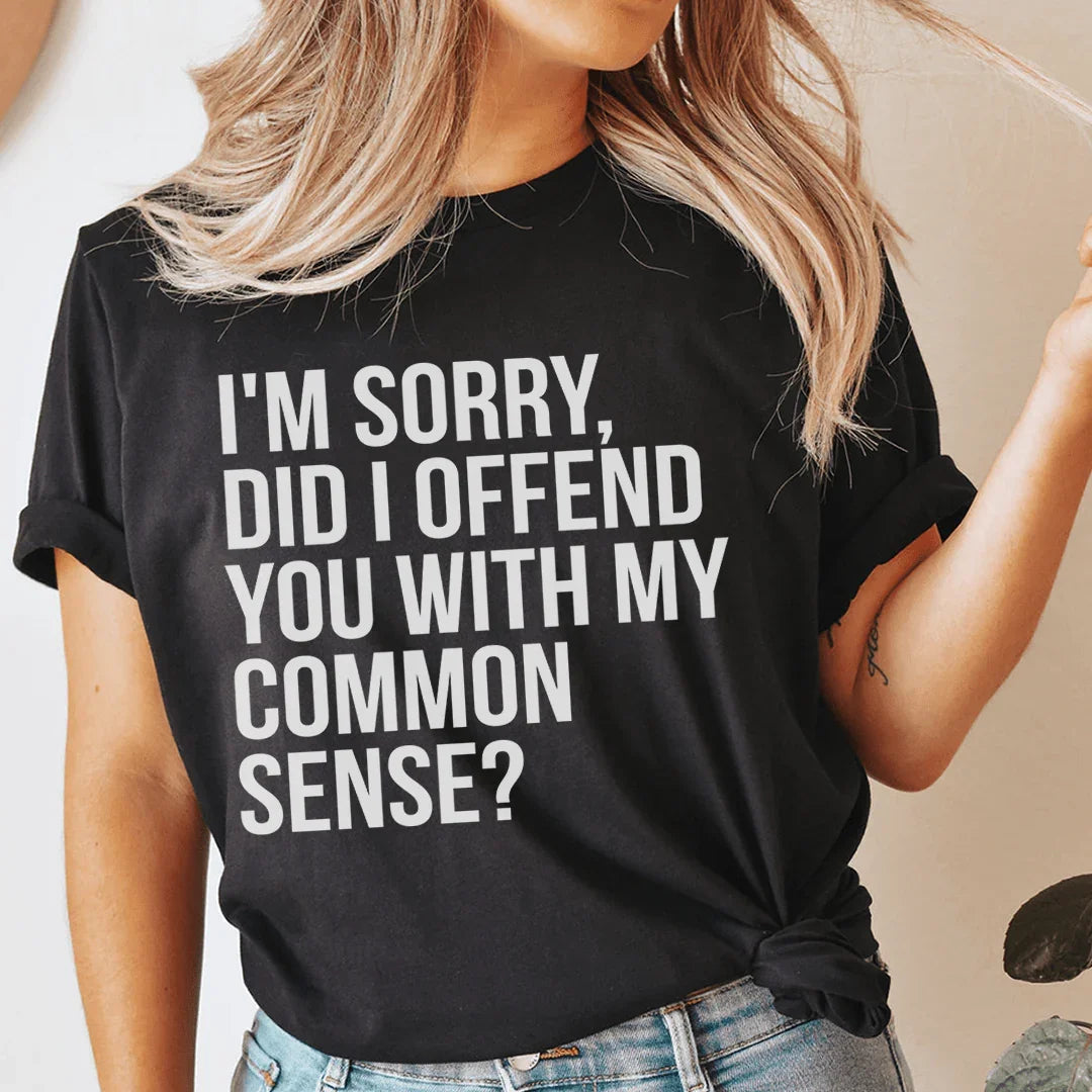 I'm Sorry Did I Offend You With My Common Sense Tee