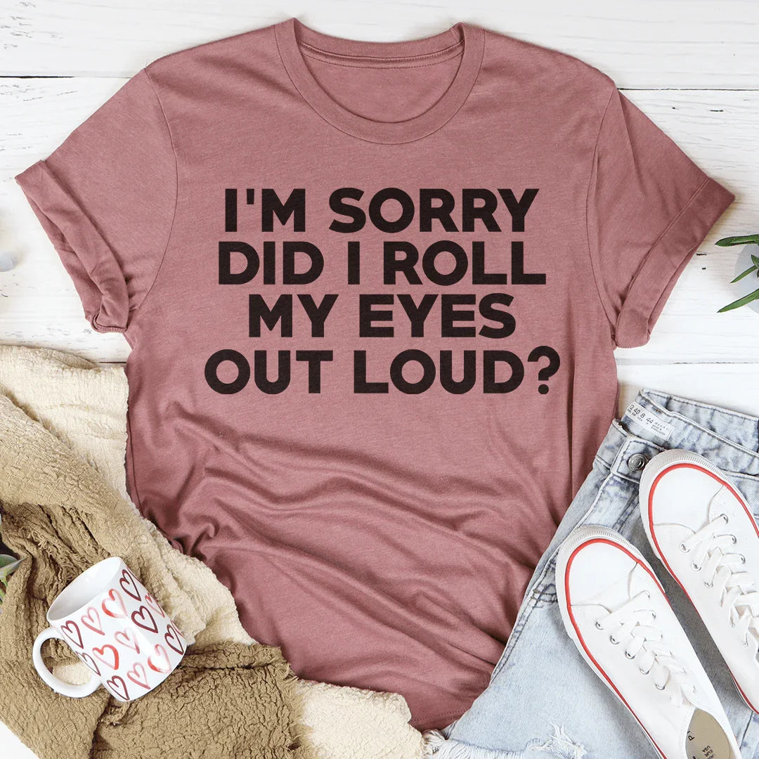 I'm Sorry Did I Roll My Eyes Tee