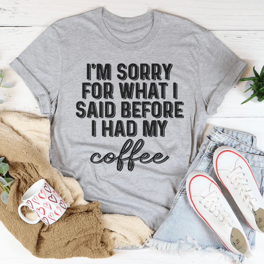 I'm Sorry For What I Said Before I Had My Coffee Tee