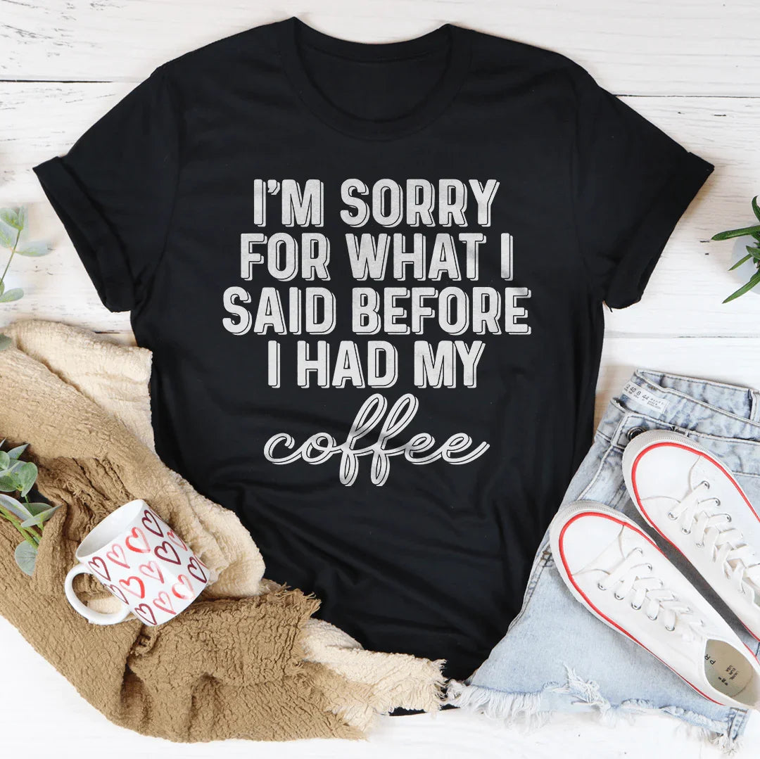 I'm Sorry For What I Said Before I Had My Coffee Tee