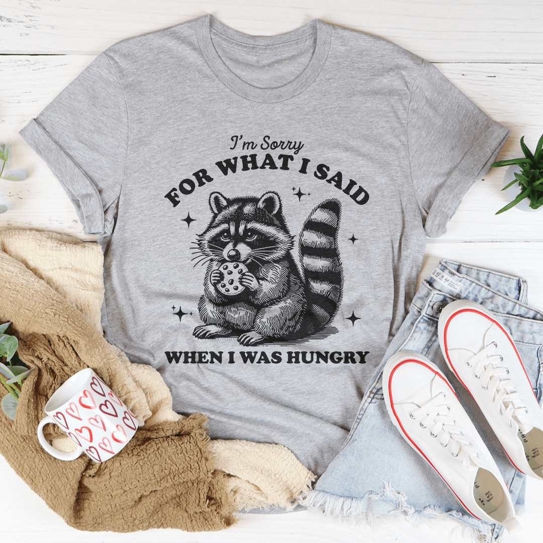 I'm Sorry For What I Said When I Was Hungry Tee