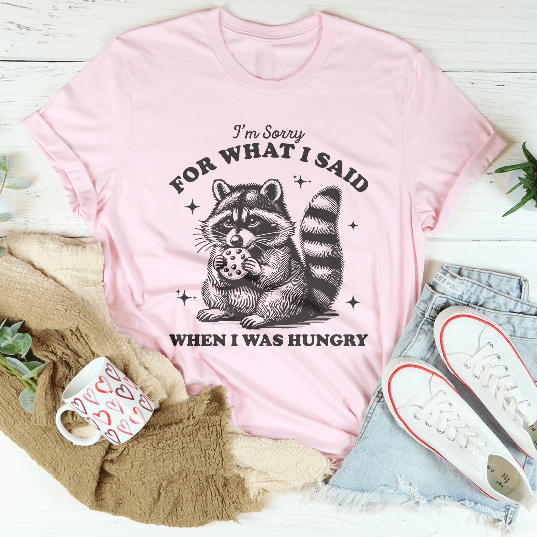I'm Sorry For What I Said When I Was Hungry Tee