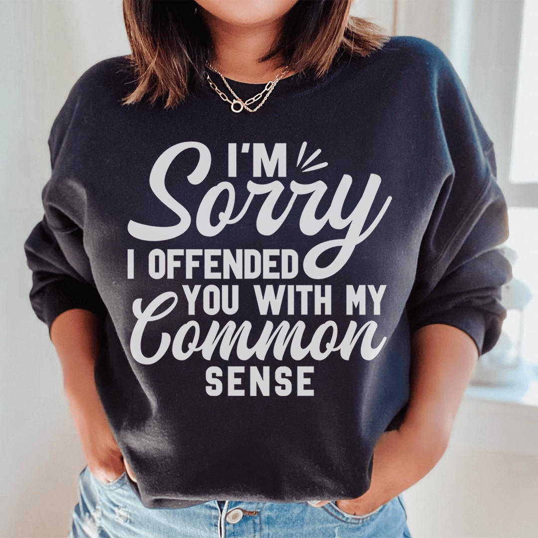 I'm Sorry I Offended You With My Common Sense Sweatshirt