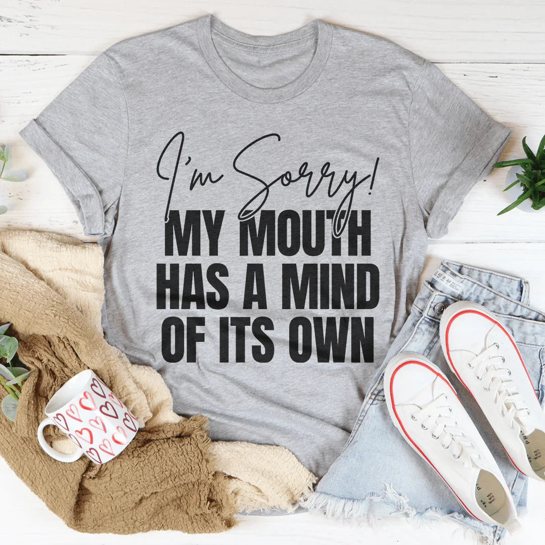 I'm Sorry My Mouth Has A Mind Of The Own Tee