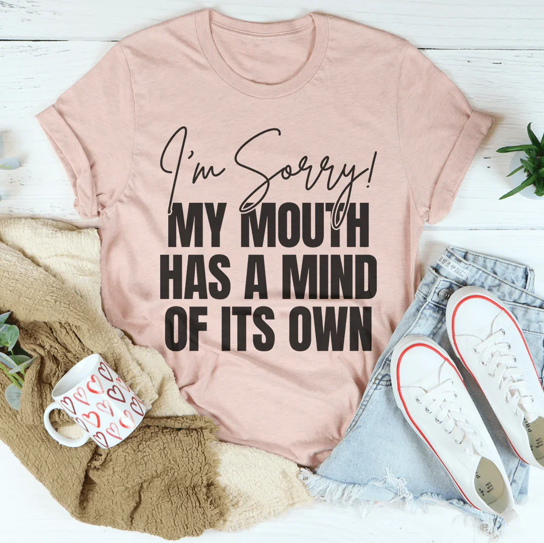 I'm Sorry My Mouth Has A Mind Of The Own Tee