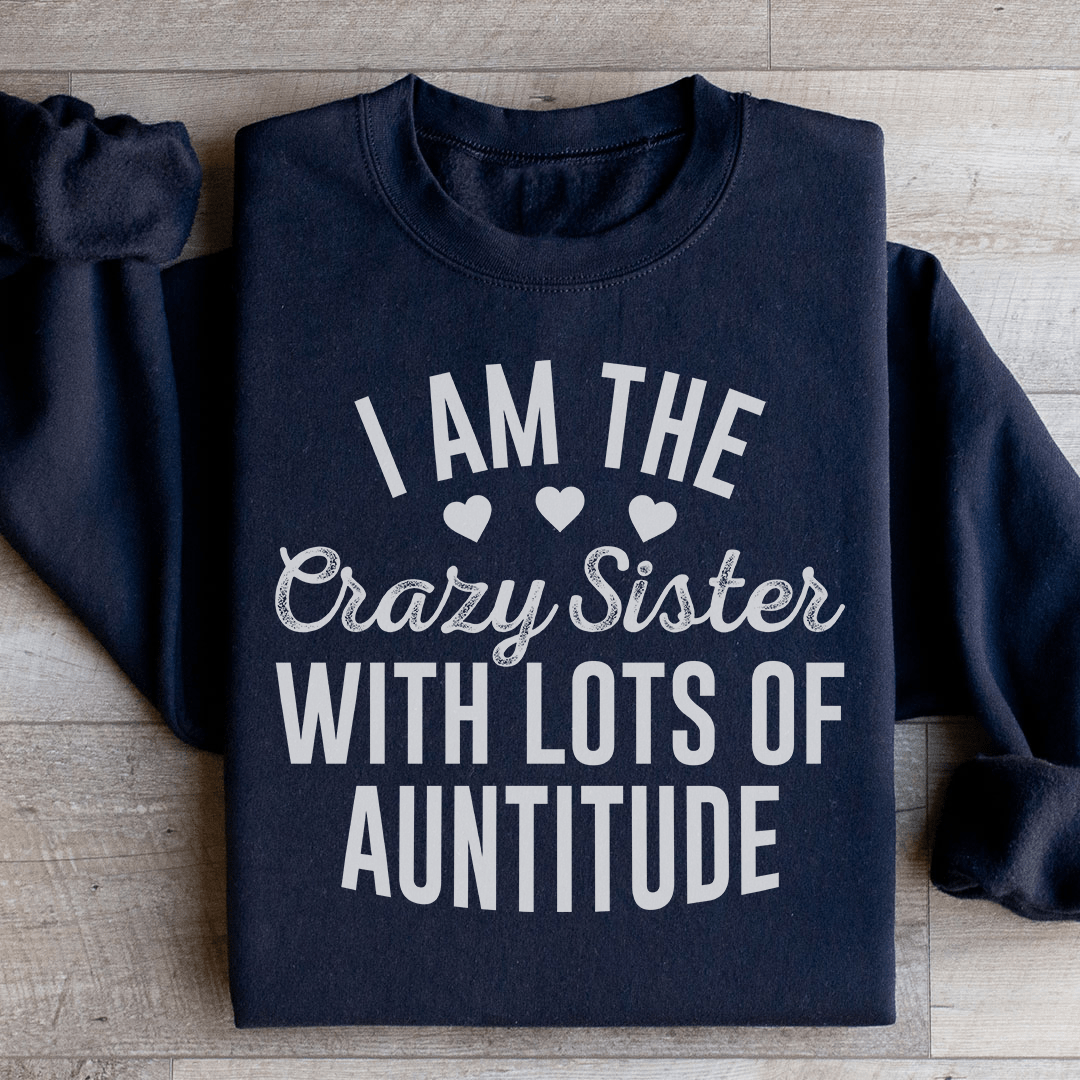 I'm The Crazy Sister With Lots Of Auntitude Sweatshirt