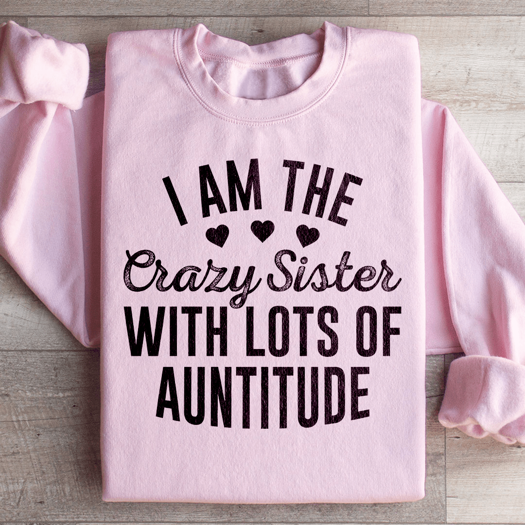 I'm The Crazy Sister With Lots Of Auntitude Sweatshirt