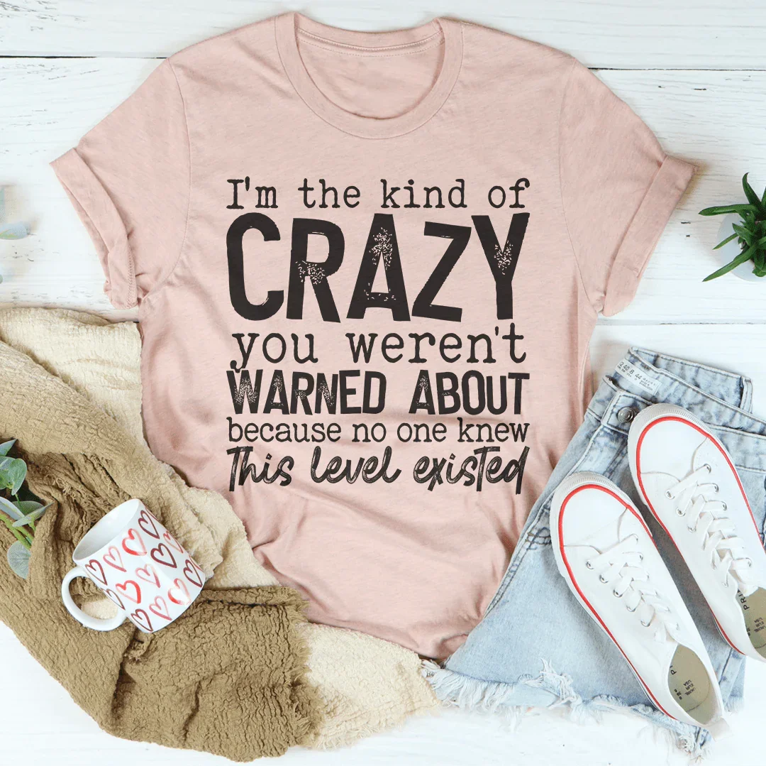 I'm The Kind Of Crazy You Weren't Warned About Tee