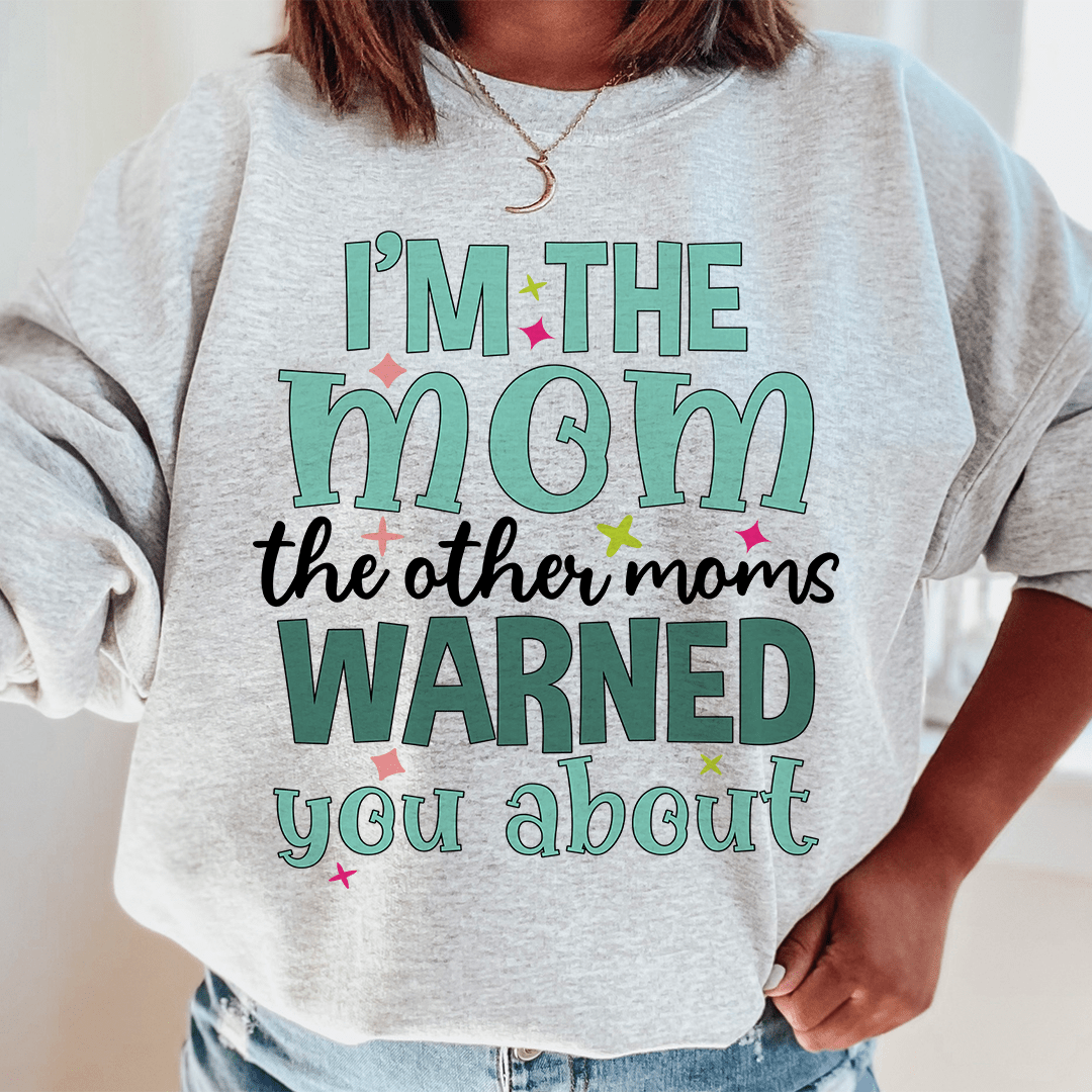 I'm The Mom The Other Moms Warned You About Sweatshirt
