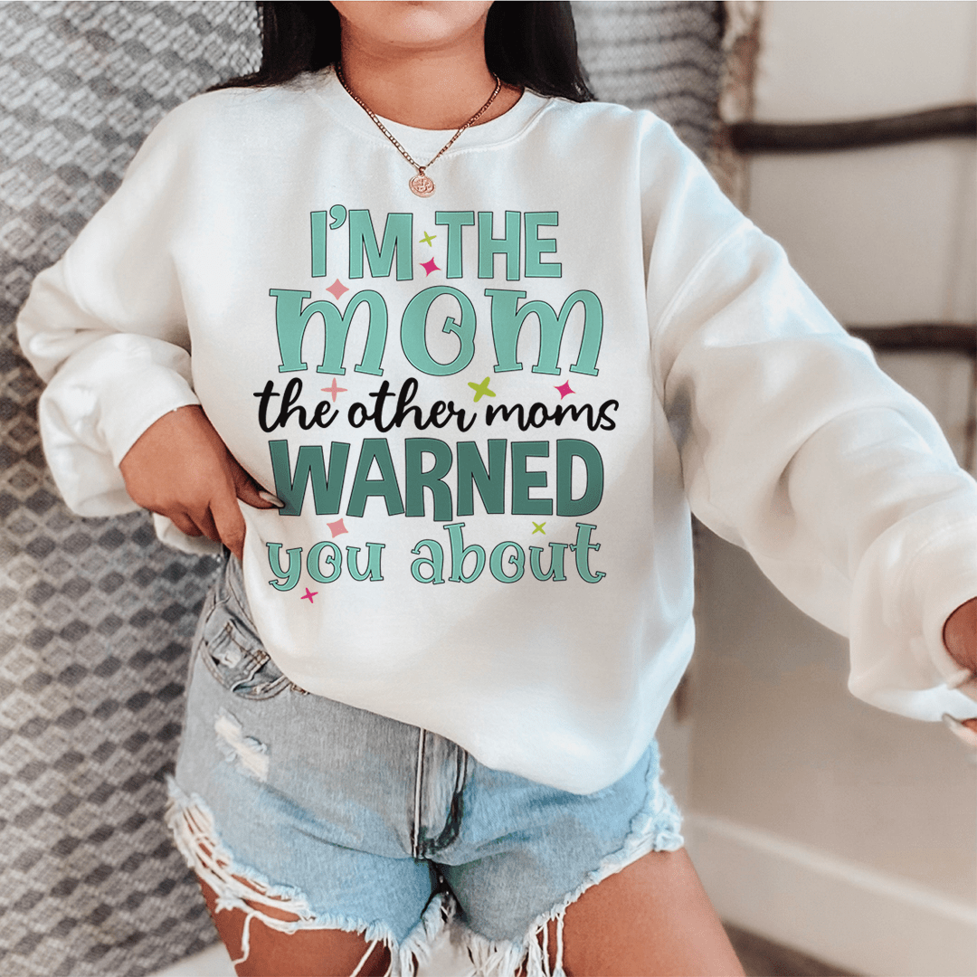 I'm The Mom The Other Moms Warned You About Sweatshirt