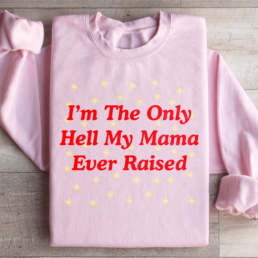 I'm The Only Hell My Mama Ever Raised Sweatshirt