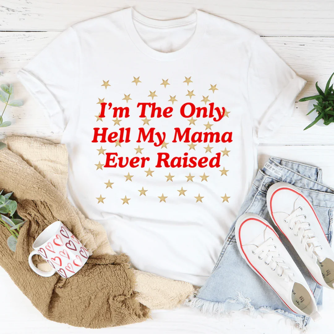 I'm The Only Hell My Mama Ever Raised Tee