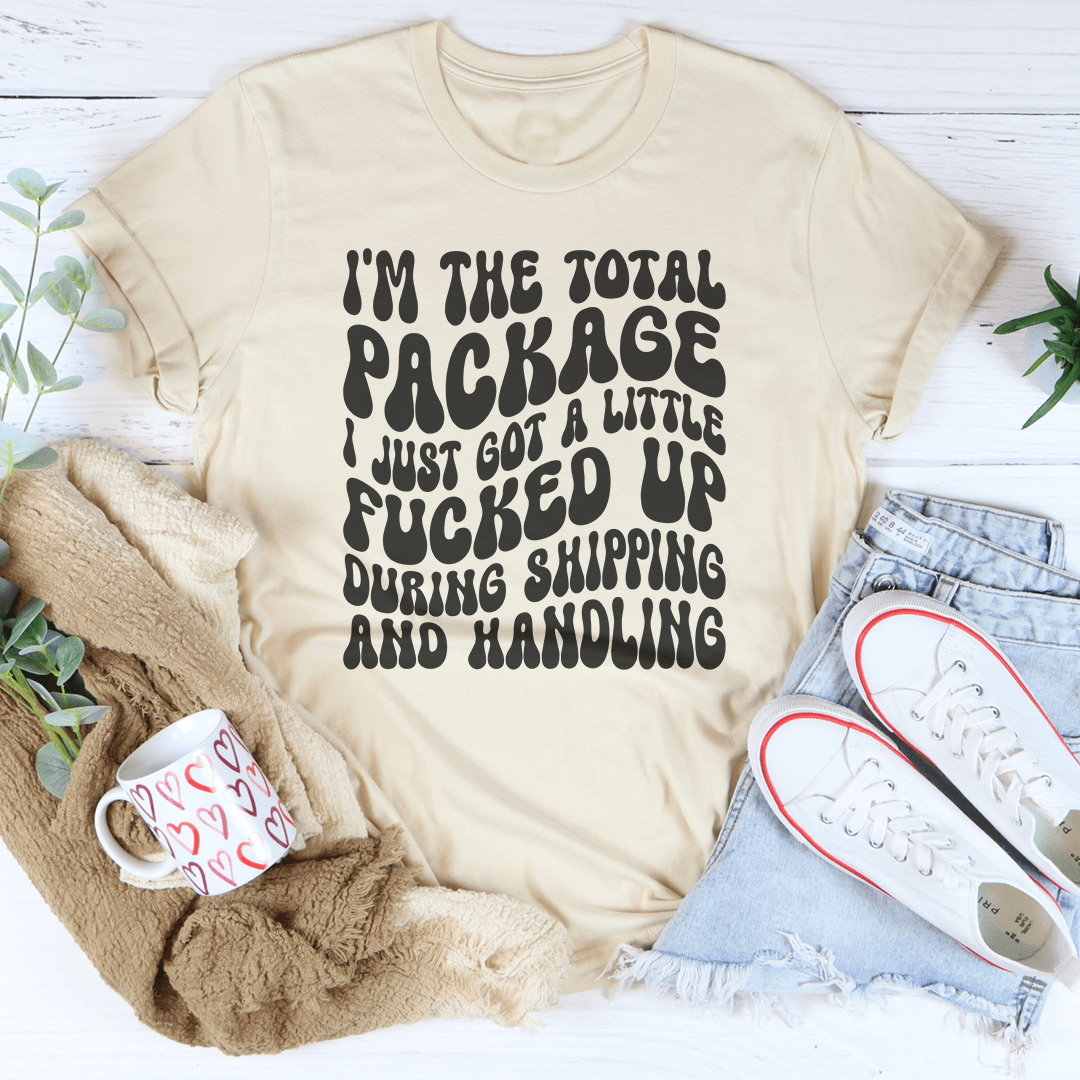 I'm The Total Package I Just Got A Little F-cked Up During Shipping And Handling Tee