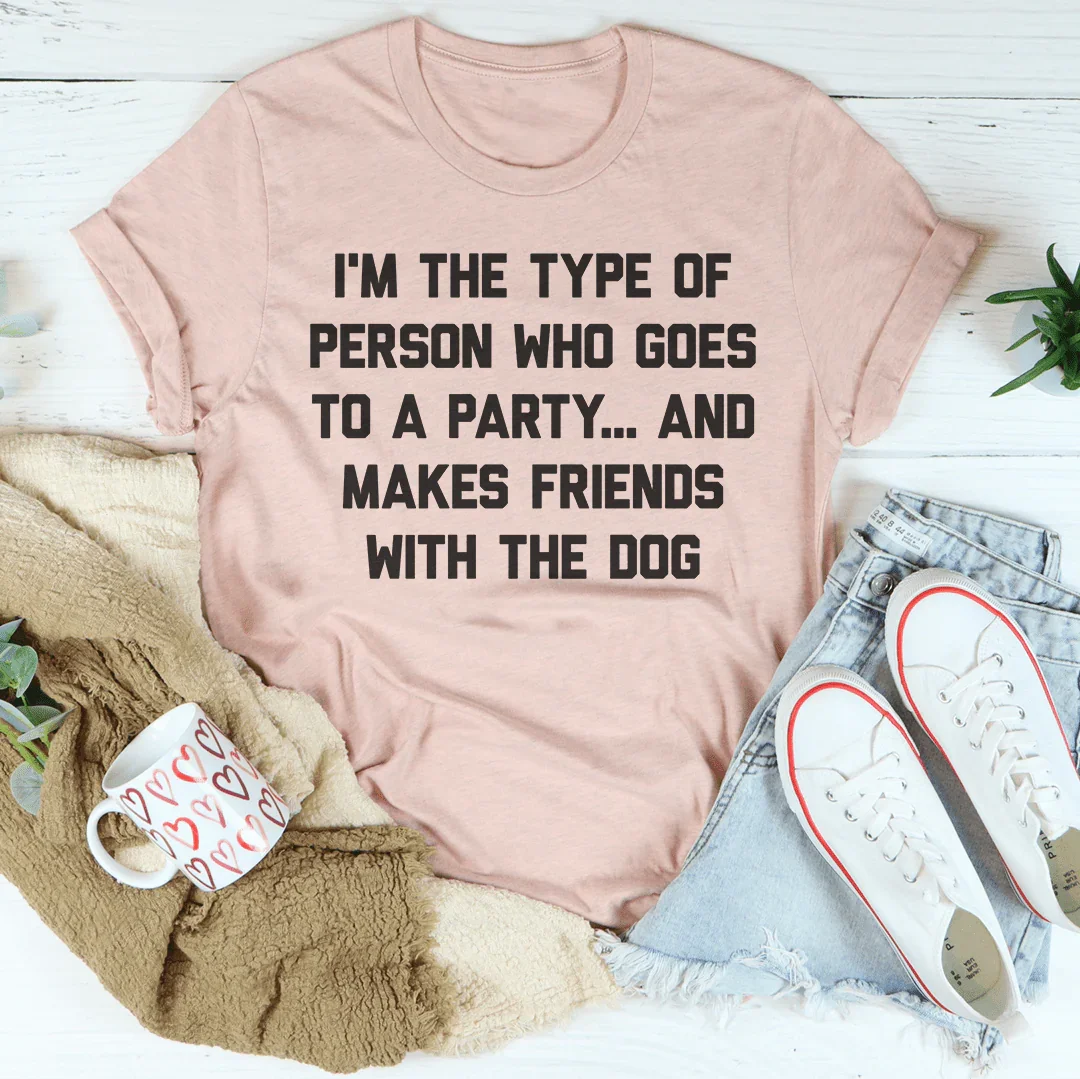 I'm The Type Of Person Who Makes Friends With The Dog Tee