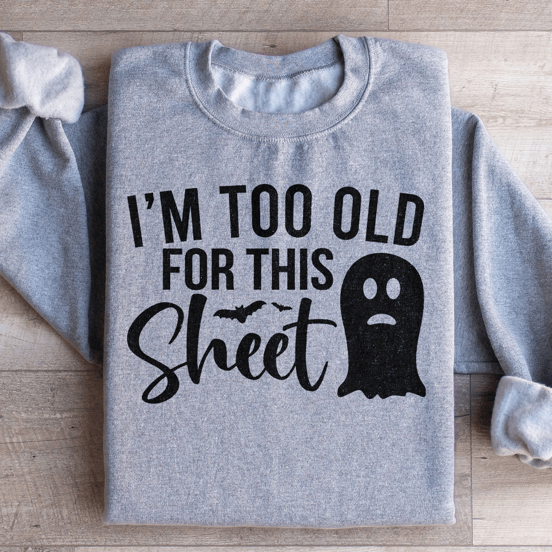 I'm Too Old For This Sheet Sweatshirt