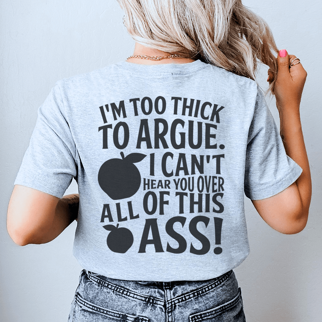 I'm Too Thick To Argue I Can't Hear You Over All Of This Ass Tee