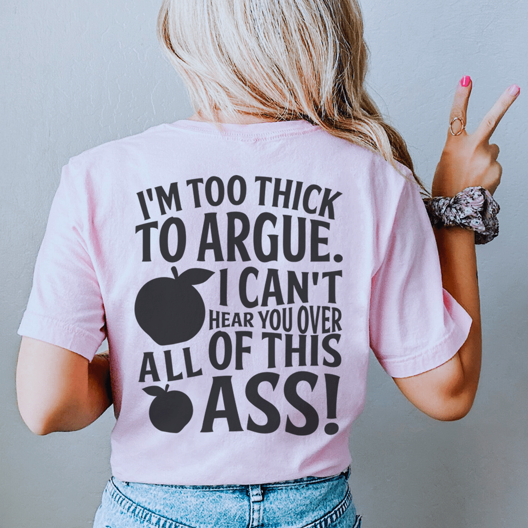 I'm Too Thick To Argue I Can't Hear You Over All Of This Ass Tee