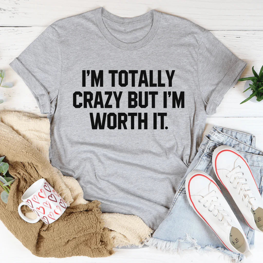 I'm Totally Crazy But I'm Worth It Tee
