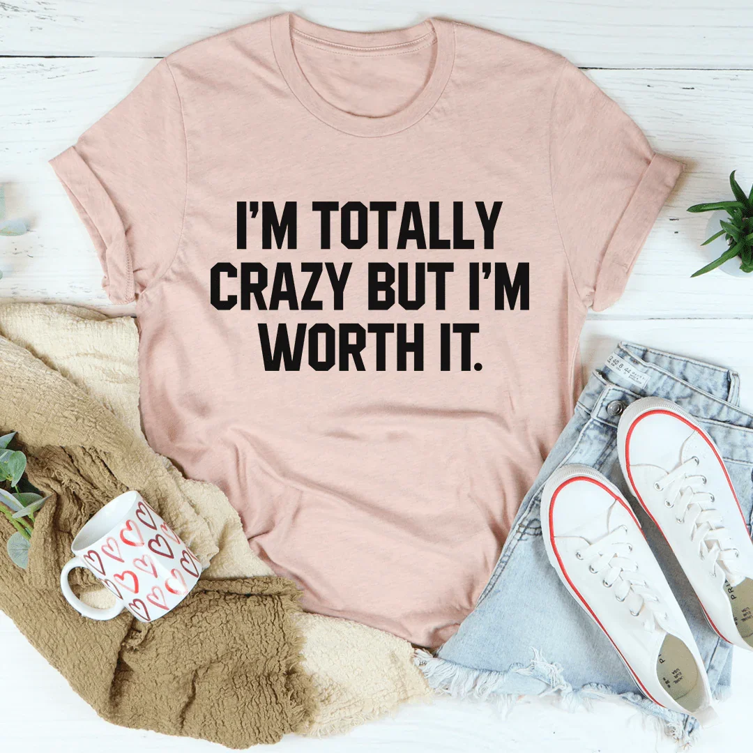 I'm Totally Crazy But I'm Worth It Tee