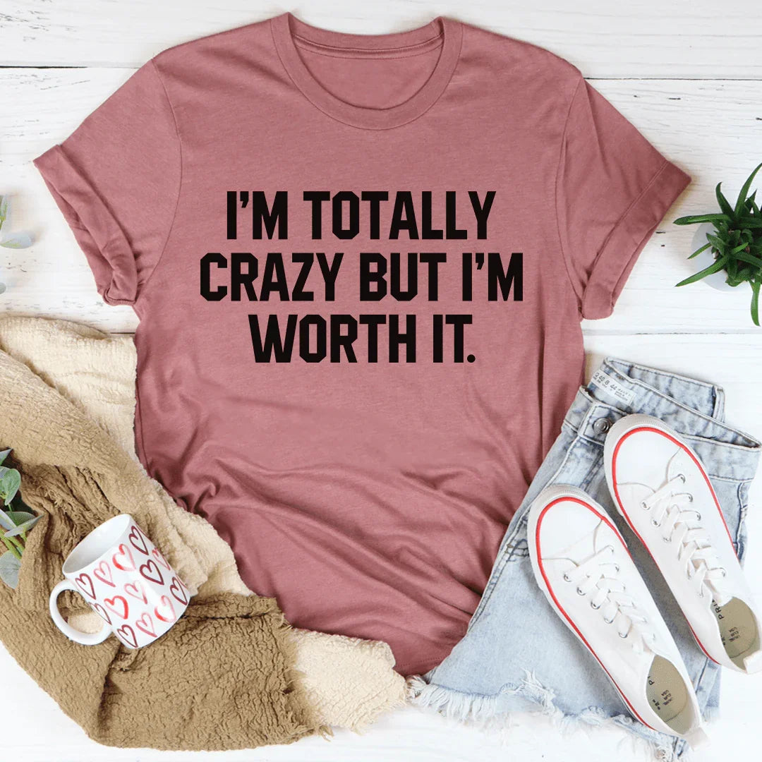 I'm Totally Crazy But I'm Worth It Tee