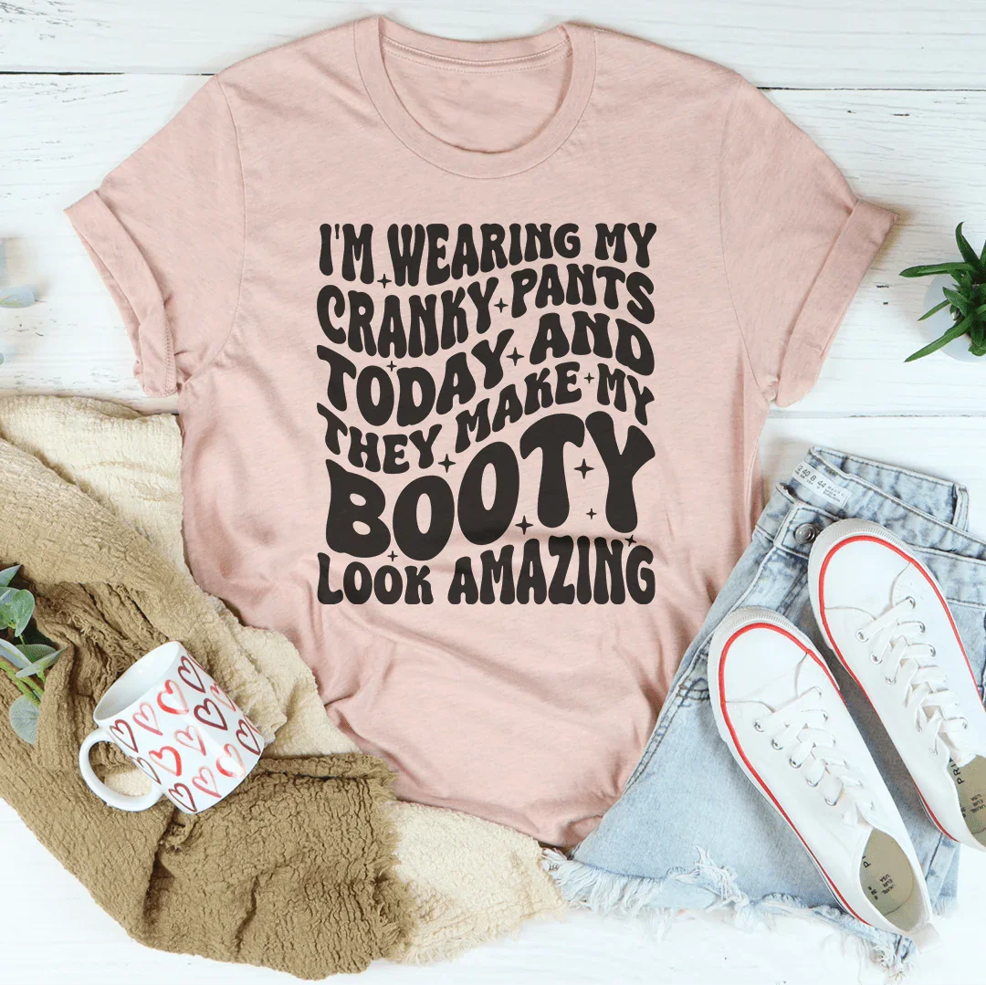 I'm Wearing My Cranky Pants Today And They Make My Booty Look Amazing Tee