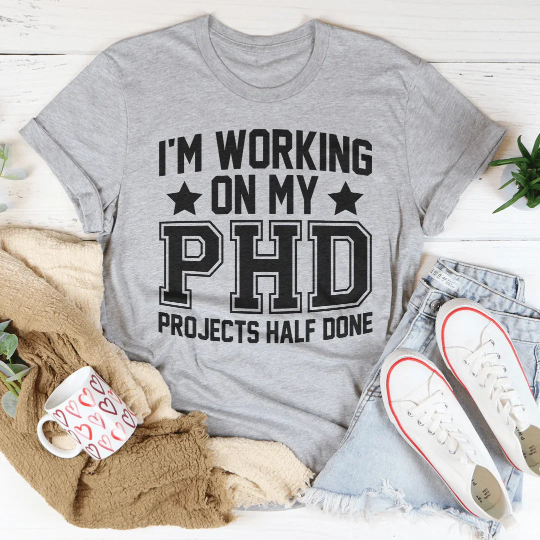 I'm Working On My PHD Projects Half Done Tee